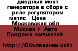 диодный мост генератора в сборе с реле регулятором матис › Цена ­ 1 000 - Московская обл., Москва г. Авто » Продажа запчастей   